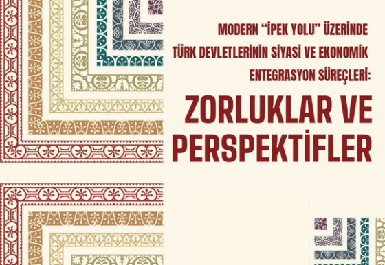 Uluslararası Konferans – Modern “İpek Yolu” Üzerinde Türk Devletlerinin Siyasi ve Ekonomik Entegrasyon Süreçleri